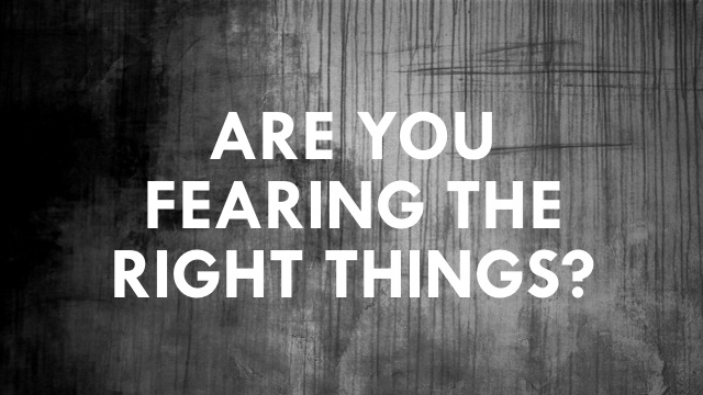 Fearing the Right Things
